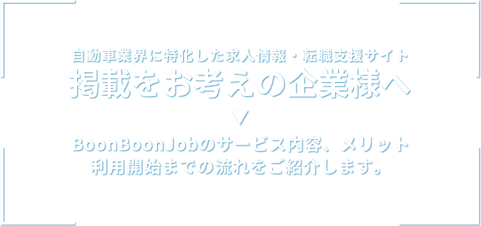 自動車業界に特化した求人情報・転職支援サイト！掲載をお考えの企業様へ！BoonBoonJobのサービス内容、メリット利用開始までの流れをご紹介します。